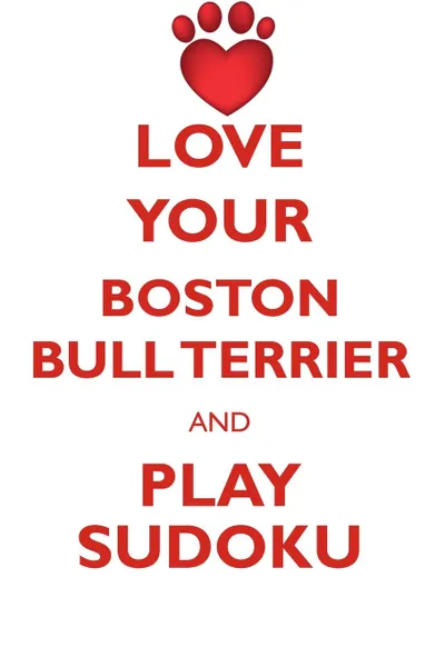 Обложка книги LOVE YOUR BOSTON BULL TERRIER AND PLAY SUDOKU AMERICAN BOSTON BULL TERRIER SUDOKU LEVEL 1 of 15, Loving Puzzles