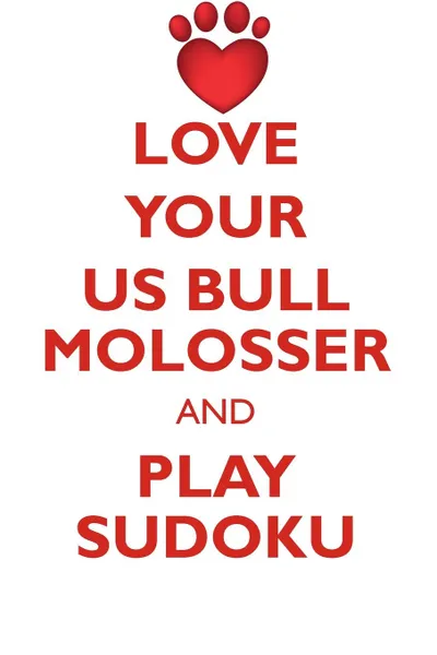 Обложка книги LOVE YOUR US BULL MOLOSSER AND PLAY SUDOKU AMERICAN BULL MOLOSSER SUDOKU LEVEL 1 of 15, Loving Puzzles