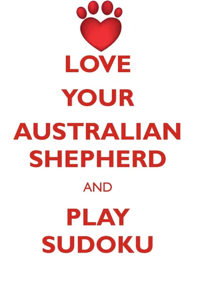 Обложка книги LOVE YOUR AUSTRALIAN SHEPHERD AND PLAY SUDOKU AUSTRALIAN SHEPHERD SUDOKU LEVEL 1 of 15, Loving Puzzles