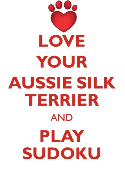 Обложка книги LOVE YOUR AUSSIE SILK TERRIER AND PLAY SUDOKU AUSTRALIAN SILKY TERRIER SUDOKU LEVEL 1 of 15, Loving Puzzles