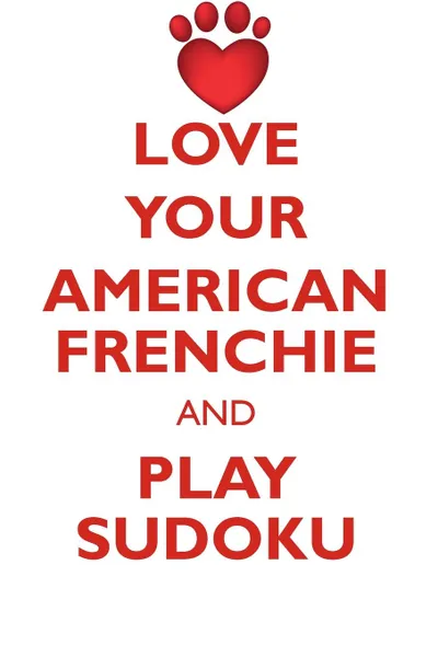 Обложка книги LOVE YOUR AMERICAN FRENCHIE AND PLAY SUDOKU AMERICAN FRENCH BULLDOG SUDOKU LEVEL 1 of 15, Loving Puzzles