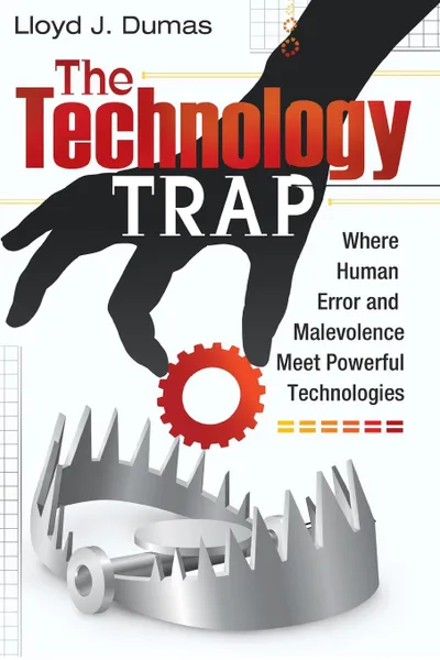 Обложка книги Technology Trap, The. Where Human Error and Malevolence Meet Powerful Technologies, Lloyd J. Dumas