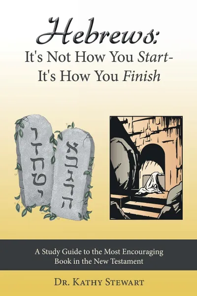 Обложка книги Hebrews. It's Not How You Start--It's How You Finish: A Study Guide to the Most Encouraging Book in the New Testament, Kathy Stewart