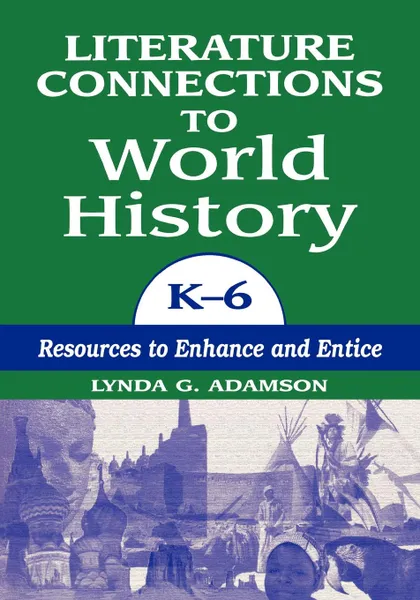 Обложка книги Literature Connections to World History K6. Resources to Enhance and Entice, Lynda G. Adamson