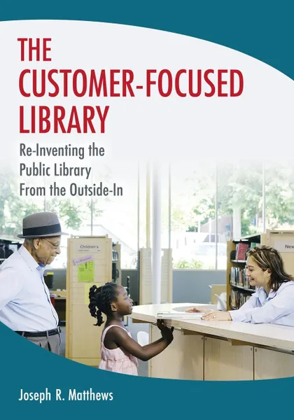 Обложка книги The Customer-Focused Library. Re-Inventing the Public Library From the Outside-In, Joseph Matthews