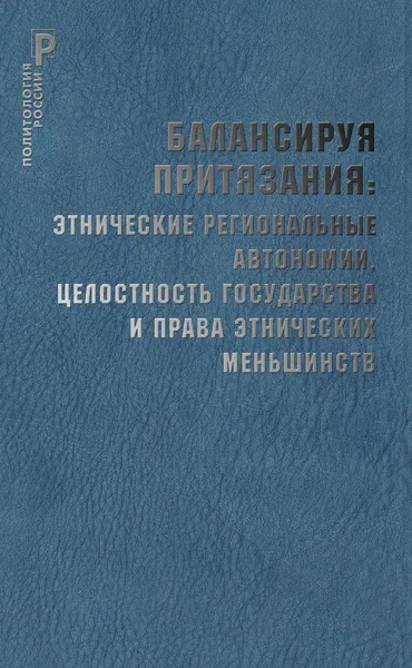 Обложка книги Балансируя притязания: этнические региональные автономии,целостность государства и права этнических меньшинств., под ред. П. В. Панова.