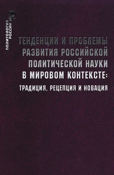 Обложка книги Тенденции и проблемы развития российской политической науки в мировом контексте: традиция, рецепция и новация., отв. редакторы О. В. Гаман-Голутвина, С. В. Патрушев.