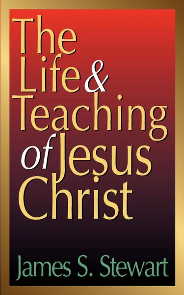 Обложка книги The Life and Teaching of Jesus Christ, James S. Stewart