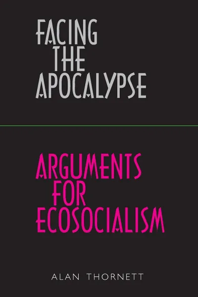 Обложка книги Facing the Apocalypse - Arguments for Ecosocialism, Alan Thornett