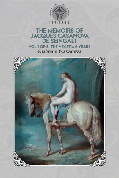 Обложка книги The Memoirs of Jacques Casanova de Seingalt Vol. 1. The Venetian Years, Giacomo Casanova