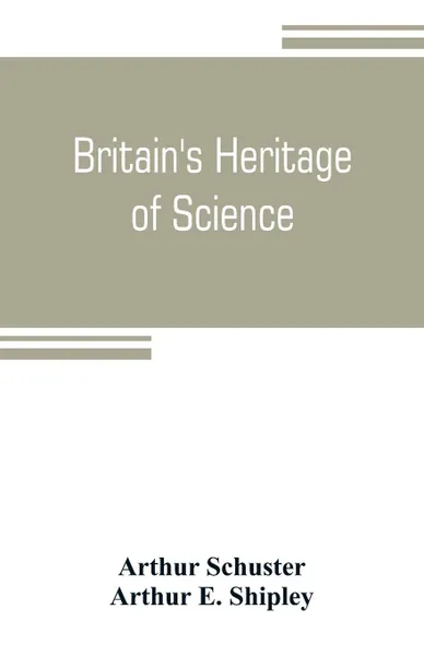 Обложка книги Britain's heritage of science, Arthur Schuster, Arthur E. Shipley