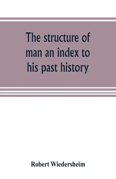 Обложка книги The structure of man an index to his past history, Robert Wiedersheim