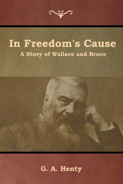 Обложка книги In Freedom's Cause. A Story of Wallace and Bruce, G. A. Henty
