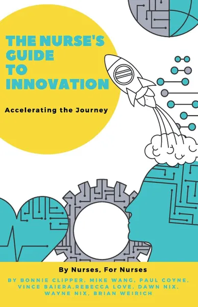 Обложка книги The Nurse's Guide to Innovation. Accelerating the Journey, Bonnie Clipper, Mike Wang, Paul Coyne