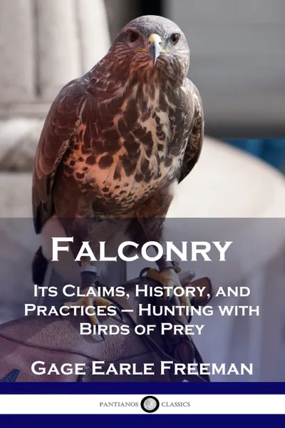 Обложка книги Falconry. Its Claims, History, and Practices - Hunting with Birds of Prey, Gage Earle Freeman