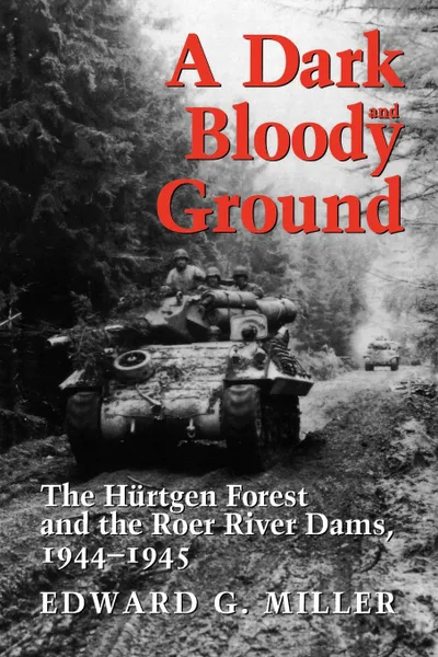 Обложка книги A Dark and Bloody Ground. The Hurtgen Forest and the Roer River Dams, 1944-1945, Edward G. Miller