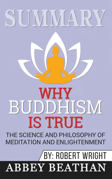 Обложка книги Summary of Why Buddhism is True. The Science and Philosophy of Meditation and Enlightenment by Robert Wright, Abbey Beathan