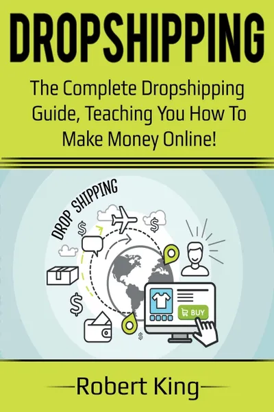 Обложка книги Dropshipping. The complete dropshipping guide, teaching you how to make money online!, Robert King