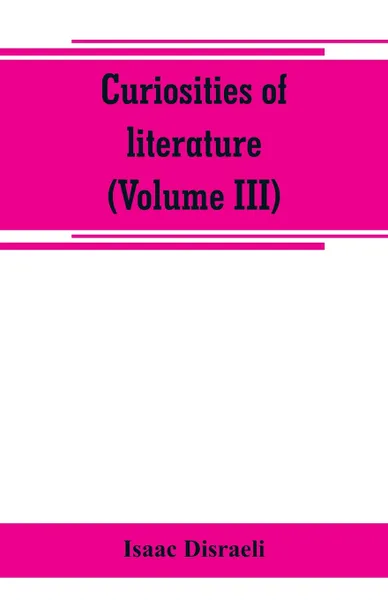 Обложка книги Curiosities of literature (Volume III), Isaac Disraeli