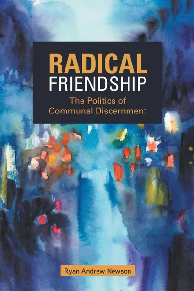 Обложка книги Radical Friendship. The Politics of Communal Discernment, Ryan Andrew Ryan