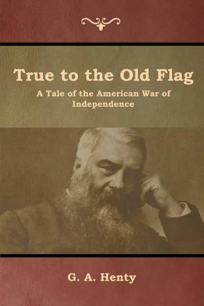 Обложка книги True to the Old Flag. A Tale of the American War of Independence, G. A. Henty