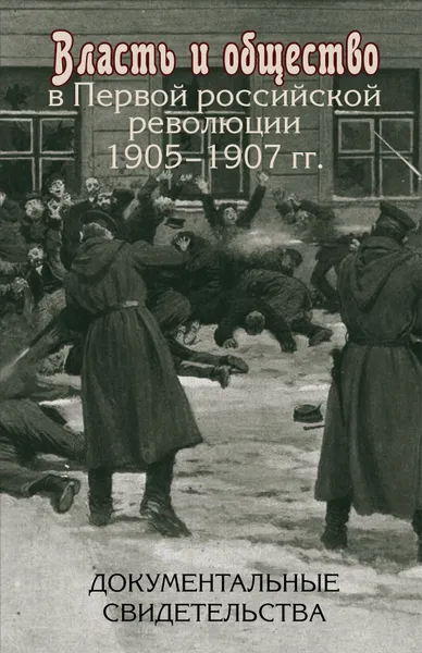 Обложка книги Власть и общество в Первой российской революции 1905-1907 гг.: документальные свидетельства, сост., ред. и предисл. А.П.Ненарокова, П.Ю. Савельев, (отв. ред.), А.А. Чернобаев