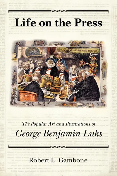 Обложка книги Life on the Press. The Popular Art and Illustrations of George Benjamin Luks, Robert L. Gambone