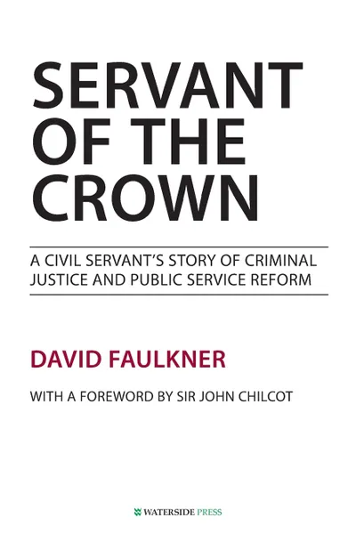 Обложка книги Servant of the Crown. A Civil Servant's Story of Criminal Justice and Public Service Reform, David Faulkner