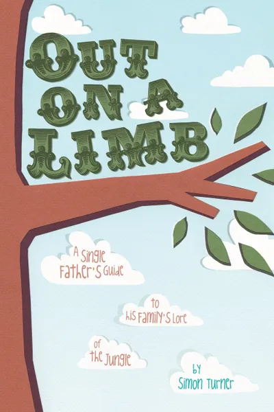 Обложка книги Out on a Limb. A Single Father's Guide to His Family's Lore of the Jungle, Simon James Turner