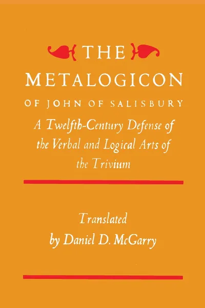 Обложка книги The Metalogicon of John of Salisbury. A Twelfth-Century Defense of the Verbal and Logical Arts of the Trivium, John of Salisbury, Daniel D. McGarry