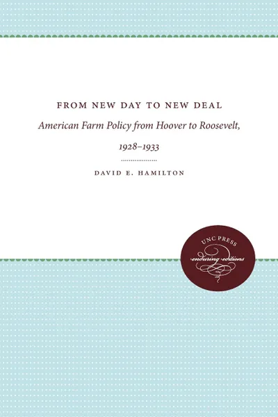 Обложка книги From New Day to New Deal. American Farm Policy from Hoover to Roosevelt, 1928-1933, David E. Hamilton