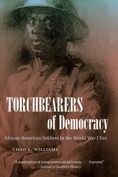 Обложка книги Torchbearers of Democracy. African American Soldiers in the World War I Era, Chad L. Williams