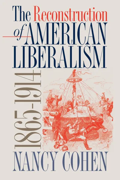 Обложка книги The Reconstruction of American Liberalism, 1865-1914, Nancy Cohen, N. Cohen