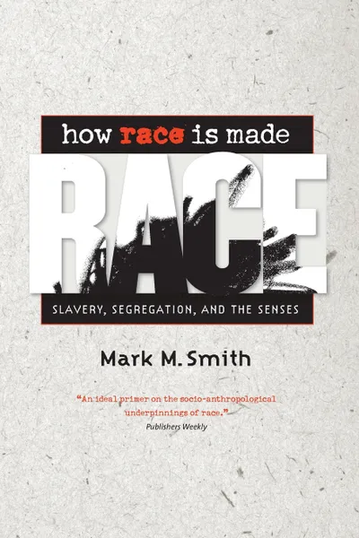 Обложка книги How Race Is Made. Slavery, Segregation, and the Senses, Mark M. Smith