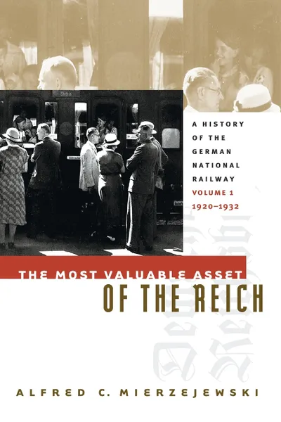 Обложка книги The Most Valuable Asset of the Reich. A History of the German National Railway Volume 1, 1920-1932, Alfred C Mierzejewski