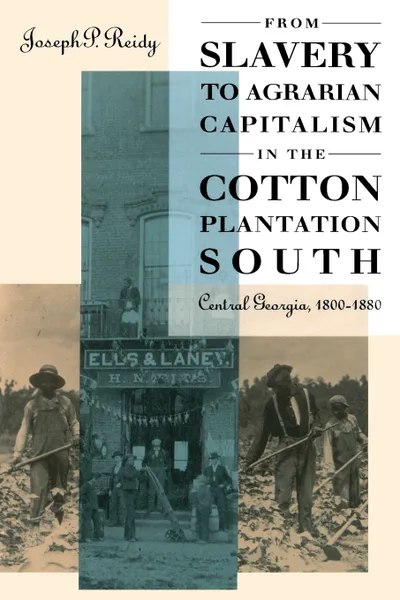 Обложка книги From Slavery to Agrarian Capitalism in the Cotton Plantation South. Central Georgia, 1800-1880, Joseph P. Reidy, University of North Carolina Press