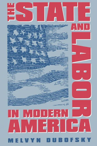 Обложка книги The State and Labor in Modern America, Melvyn Dubofsky