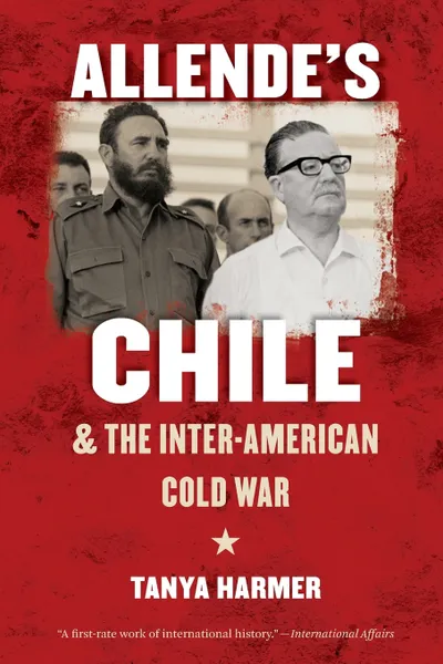 Обложка книги Allende's Chile and the Inter-American Cold War, Tanya Harmer