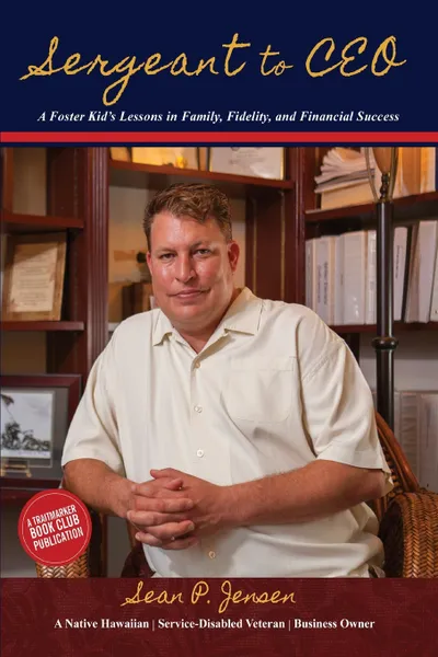 Обложка книги Sergeant to CEO. A Foster Kid's Lessons in Family, Fidelity, and Financial Success, Sean P. Jensen