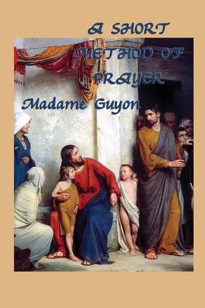 Обложка книги A Short Method of Prayer, Jeanne Marie Bouvieres De La Mott Guyon, Madame Guyon