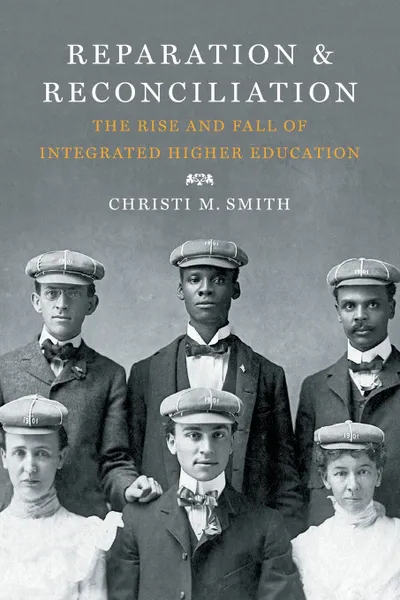 Обложка книги Reparation and Reconciliation. The Rise and Fall of Integrated Higher Education, Christi M. Smith