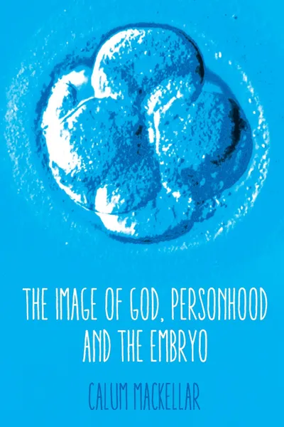 Обложка книги The Image of God, Personhood and the Embryo, Calum MacKellar