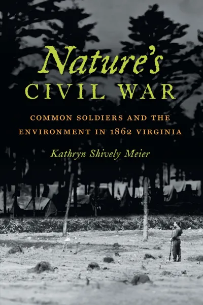 Обложка книги Nature's Civil War. Common Soldiers and the Environment in 1862 Virginia, Kathryn Shively Meier