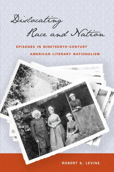 Обложка книги Dislocating Race and Nation. Episodes in Nineteenth-Century American Literary Nationalism, Robert S. Levine