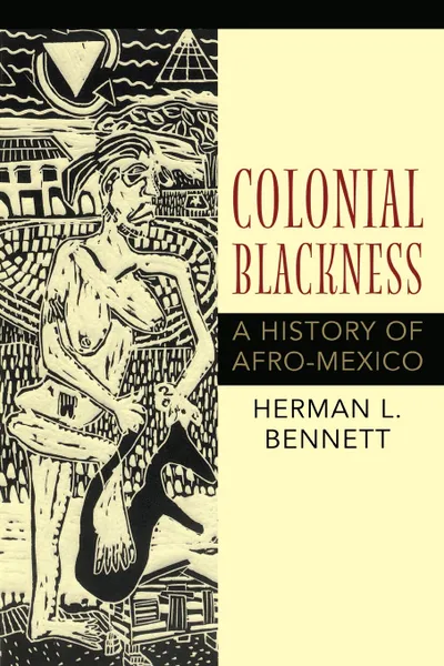 Обложка книги Colonial Blackness. A History of Afro-Mexico, Herman L Bennett