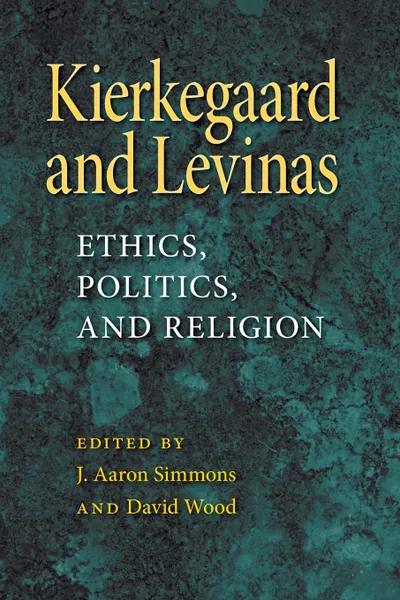 Обложка книги Kierkegaard and Levinas. Ethics, Politics, and Religion, J. Aaron Simmons, David Wood