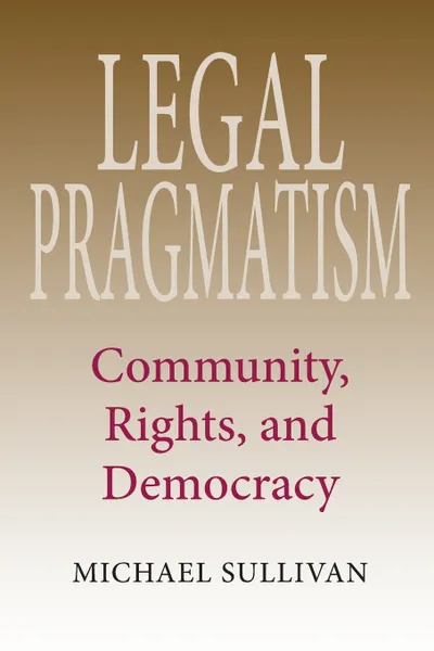 Обложка книги Legal Pragmatism. Community, Rights, and Democracy, Michael Sullivan