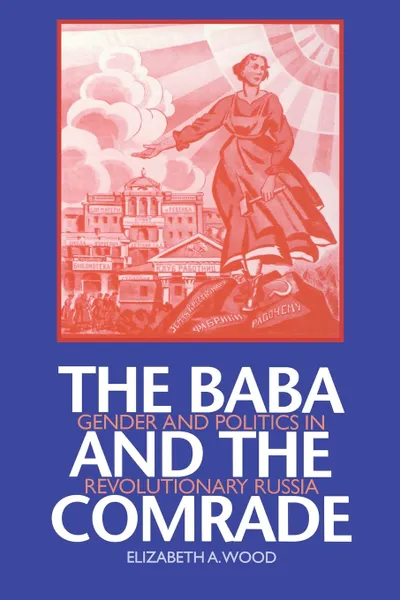 Обложка книги The Baba and the Comrade. Gender and Politics in Revolutionary Russia, Elizabeth A. Wood