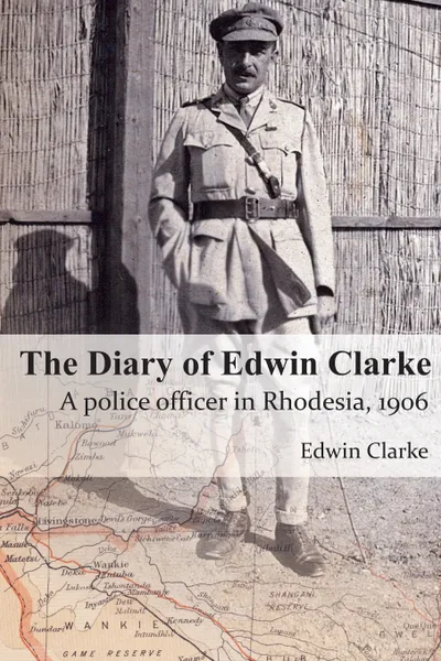 Обложка книги The Diary of Edwin Clarke. A police officer in Rhodesia, 1906, Edwin Clarke