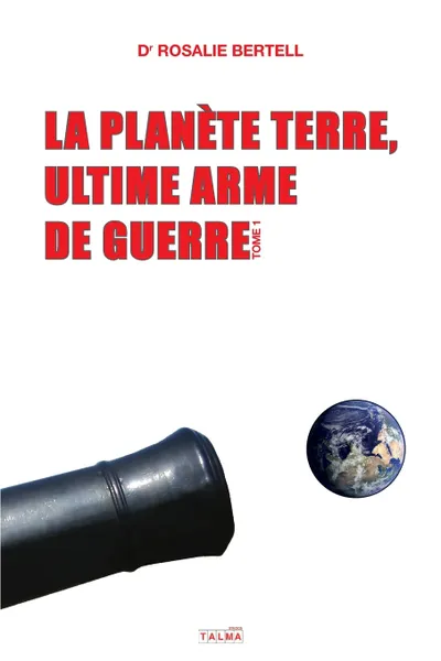 Обложка книги La Planete Terre, ultime arme de guerre. Tome 1, Rosalie Bertell
